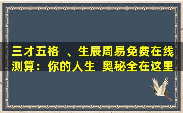 三才五格  、生辰周易免费在线测算：你的人生  奥秘全在这里！